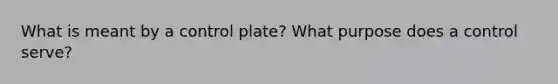 What is meant by a control plate? What purpose does a control serve?