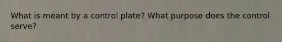 What is meant by a control plate? What purpose does the control serve?