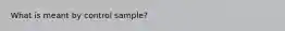 What is meant by control sample?