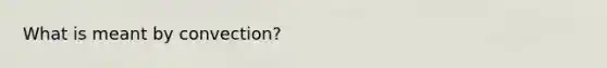 What is meant by convection?