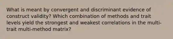 What is meant by convergent and discriminant evidence of construct validity? Which combination of methods and trait levels yield the strongest and weakest correlations in the multi-trait multi-method matrix?