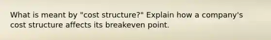 What is meant by "cost structure?" Explain how a company's cost structure affects its breakeven point.