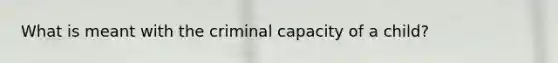What is meant with the criminal capacity of a child?