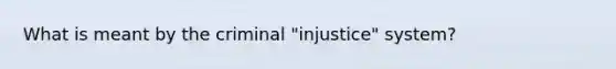 What is meant by the criminal "injustice" system?