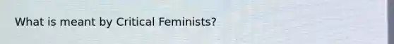 What is meant by Critical Feminists?