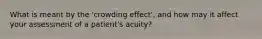 What is meant by the 'crowding effect', and how may it affect your assessment of a patient's acuity?