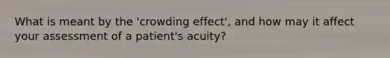 What is meant by the 'crowding effect', and how may it affect your assessment of a patient's acuity?