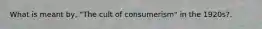 What is meant by, "The cult of consumerism" in the 1920s?.