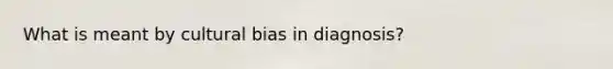 What is meant by cultural bias in diagnosis?