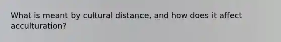 What is meant by cultural distance, and how does it affect acculturation?