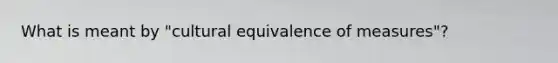 What is meant by "cultural equivalence of measures"?