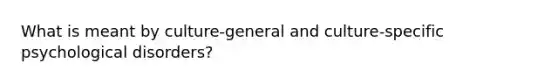 What is meant by culture-general and culture-specific psychological disorders?