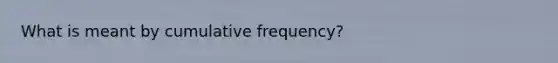 What is meant by cumulative frequency?