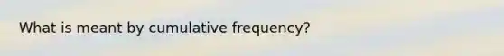 What is meant by cumulative​ frequency?