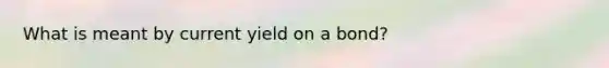 What is meant by current yield on a bond?