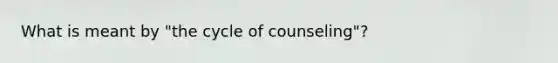 What is meant by "the cycle of counseling"?