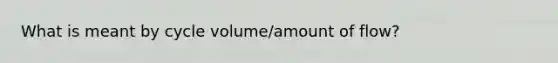 What is meant by cycle volume/amount of flow?