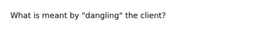 What is meant by "dangling" the client?