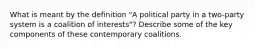 What is meant by the definition "A political party in a two-party system is a coalition of interests"? Describe some of the key components of these contemporary coalitions.