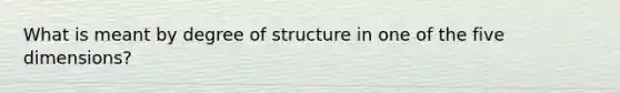 What is meant by degree of structure in one of the five dimensions?