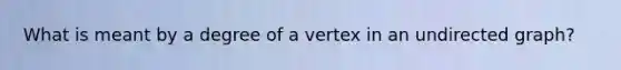 What is meant by a degree of a vertex in an undirected graph?