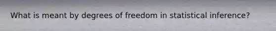 What is meant by degrees of freedom in statistical inference?