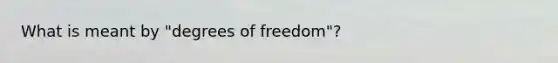 What is meant by "degrees of freedom"?