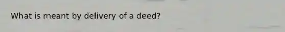 What is meant by delivery of a deed?