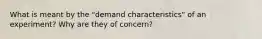 What is meant by the "demand characteristics" of an experiment? Why are they of concern?