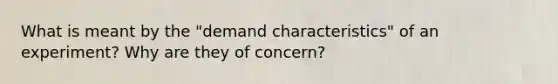 What is meant by the "demand characteristics" of an experiment? Why are they of concern?