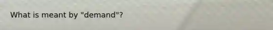 What is meant by "demand"?