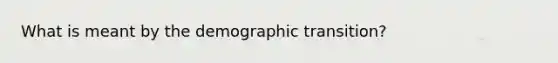 What is meant by the demographic transition?