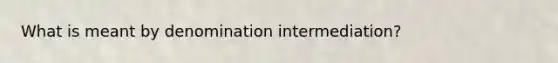 What is meant by denomination intermediation?