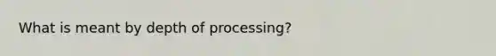 What is meant by depth of processing?