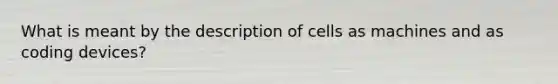 What is meant by the description of cells as machines and as coding devices?