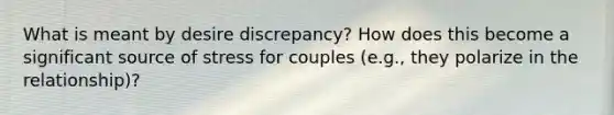 What is meant by desire discrepancy? How does this become a significant source of stress for couples (e.g., they polarize in the relationship)?