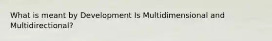 What is meant by Development Is Multidimensional and Multidirectional?