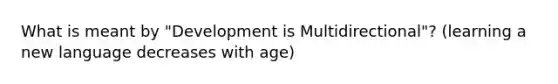 What is meant by "Development is Multidirectional"? (learning a new language decreases with age)