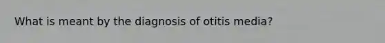 What is meant by the diagnosis of otitis​ media?