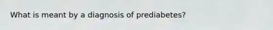 What is meant by a diagnosis of prediabetes?