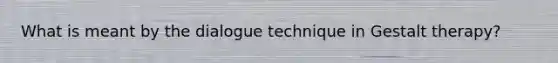 What is meant by the dialogue technique in Gestalt therapy?