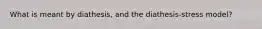 What is meant by diathesis, and the diathesis-stress model?