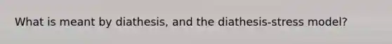 What is meant by diathesis, and the diathesis-stress model?
