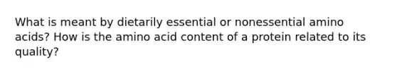 What is meant by dietarily essential or nonessential amino acids? How is the amino acid content of a protein related to its quality?