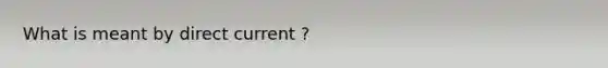 What is meant by direct current ?