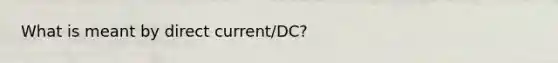 What is meant by direct current/DC?