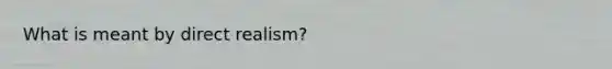 What is meant by direct realism?