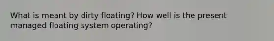 What is meant by dirty floating? How well is the present managed floating system operating?