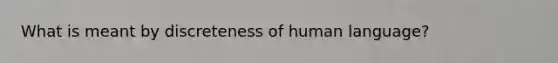 What is meant by discreteness of human language?