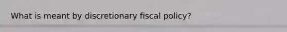 What is meant by discretionary <a href='https://www.questionai.com/knowledge/kPTgdbKdvz-fiscal-policy' class='anchor-knowledge'>fiscal policy</a>?